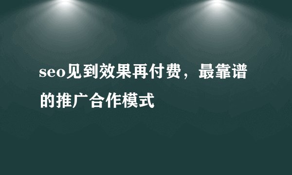 seo见到效果再付费，最靠谱的推广合作模式