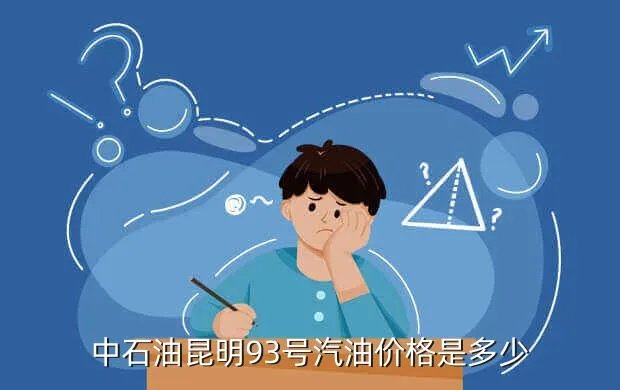 汽油价格，中石油昆明93号汽油价格是多少