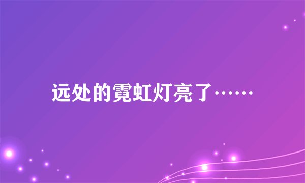 远处的霓虹灯亮了……