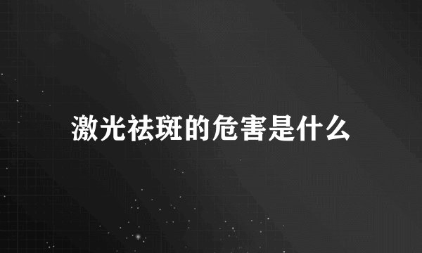 激光祛斑的危害是什么