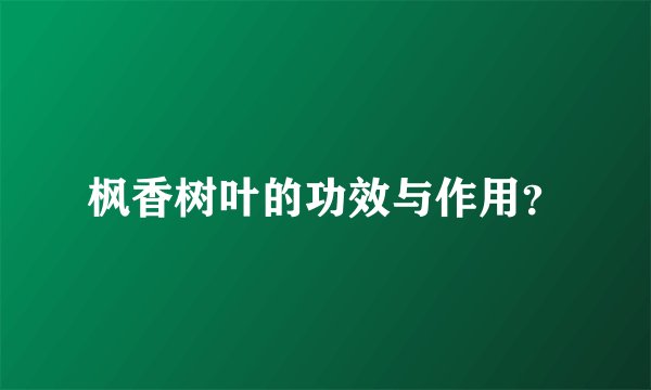枫香树叶的功效与作用？