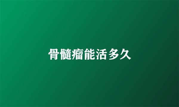 骨髓瘤能活多久