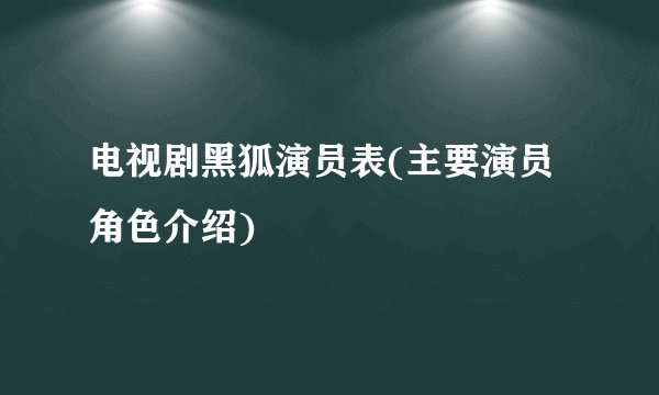 电视剧黑狐演员表(主要演员角色介绍)