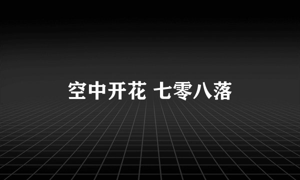 空中开花 七零八落