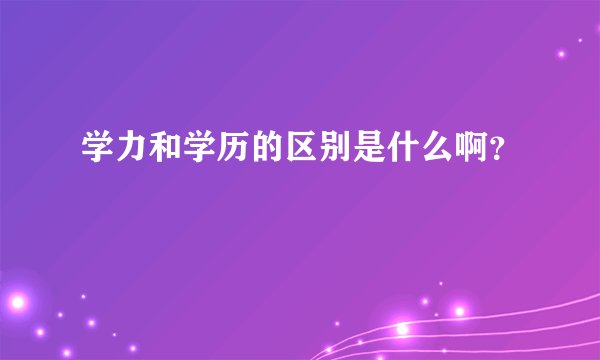 学力和学历的区别是什么啊？