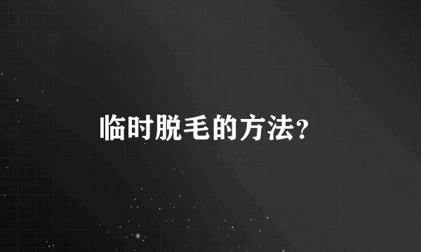 临时脱毛的方法？