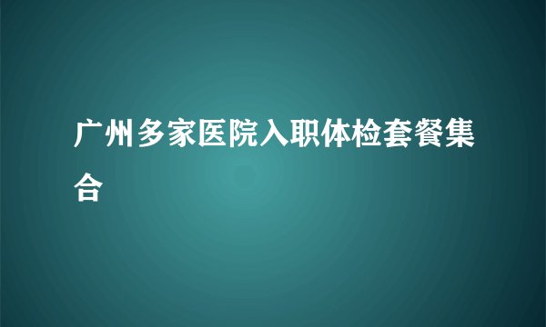 广州多家医院入职体检套餐集合