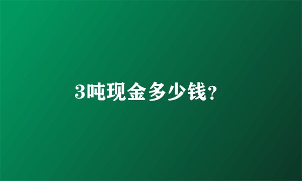 3吨现金多少钱？