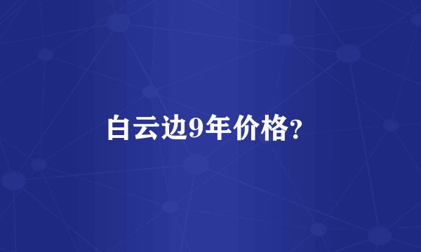 白云边9年价格？