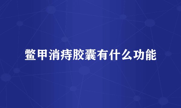 鳖甲消痔胶囊有什么功能