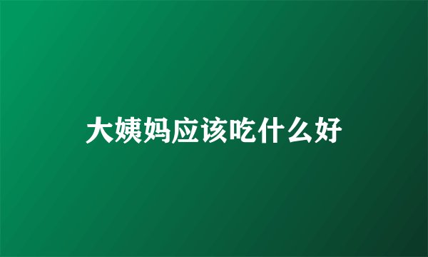 大姨妈应该吃什么好