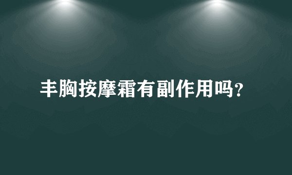 丰胸按摩霜有副作用吗？
