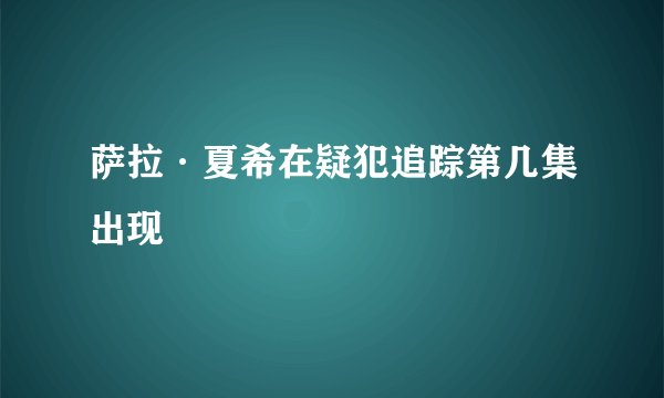 萨拉·夏希在疑犯追踪第几集出现