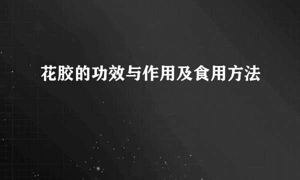花胶的功效与作用及食用方法