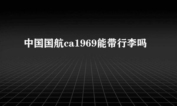 中国国航ca1969能带行李吗