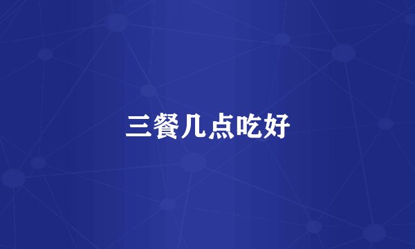 三餐几点吃好