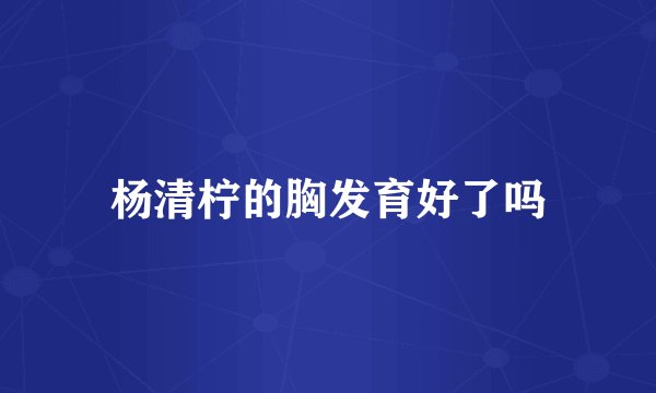 杨清柠的胸发育好了吗