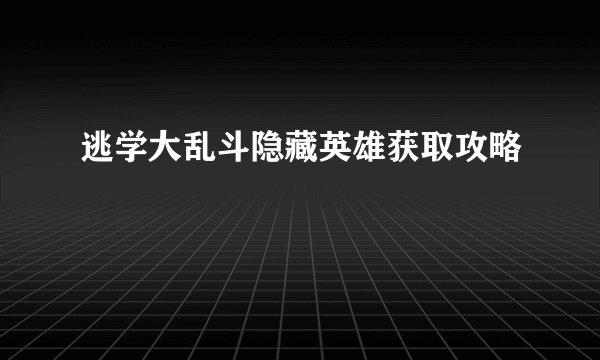 逃学大乱斗隐藏英雄获取攻略