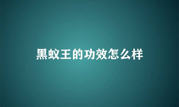黑蚁王的功效怎么样