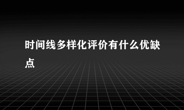 时间线多样化评价有什么优缺点