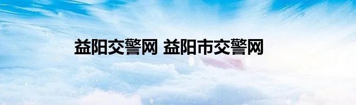 益阳交警网 益阳市交警网
