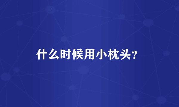 什么时候用小枕头？