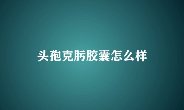 头孢克肟胶囊怎么样
