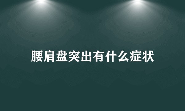腰肩盘突出有什么症状