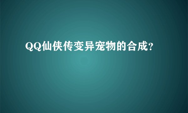 QQ仙侠传变异宠物的合成？