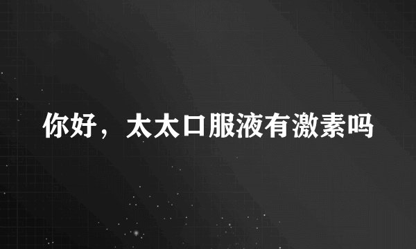 你好，太太口服液有激素吗