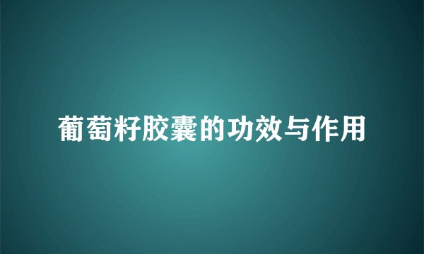 葡萄籽胶囊的功效与作用