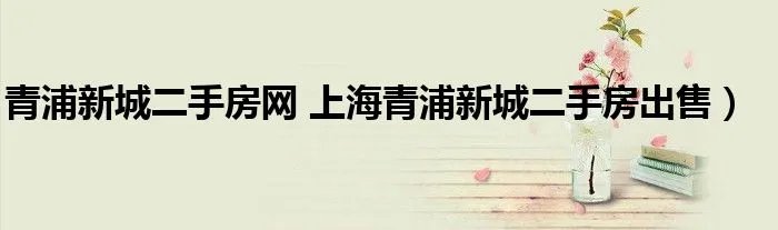 青浦新城二手房网 上海青浦新城二手房出售）