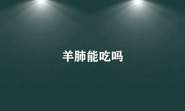 羊肺能吃吗