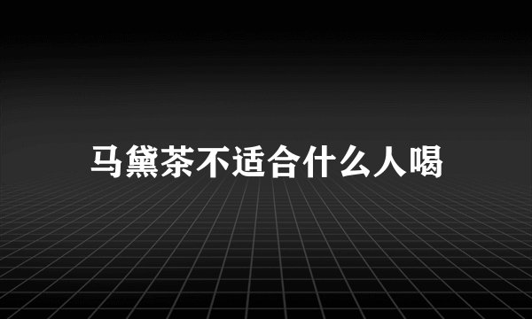 马黛茶不适合什么人喝