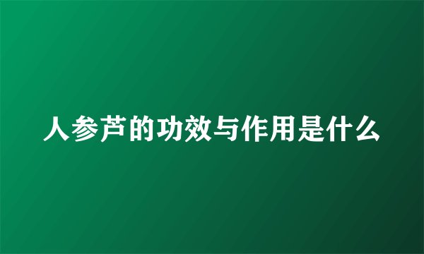 人参芦的功效与作用是什么