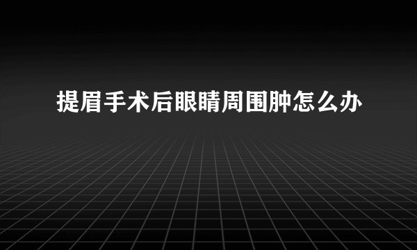 提眉手术后眼睛周围肿怎么办
