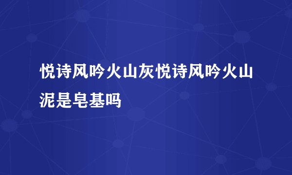 悦诗风吟火山灰悦诗风吟火山泥是皂基吗