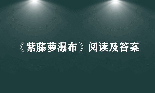《紫藤萝瀑布》阅读及答案