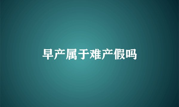 早产属于难产假吗
