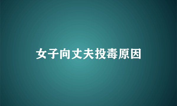 女子向丈夫投毒原因