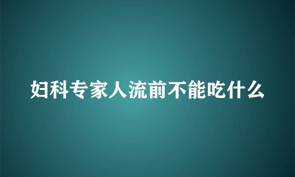妇科专家人流前不能吃什么
