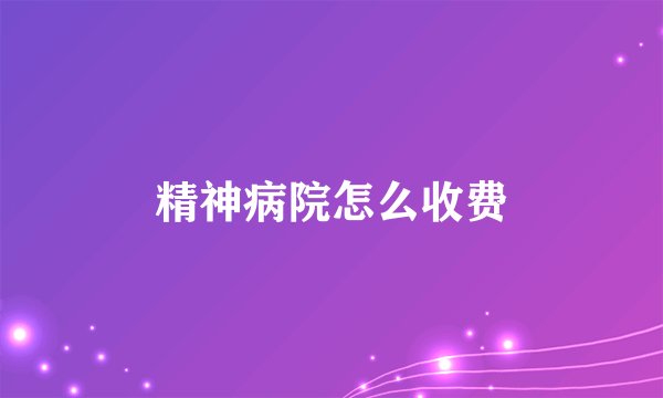 精神病院怎么收费