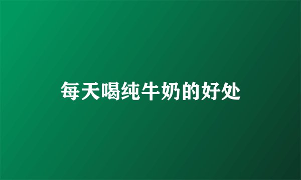 每天喝纯牛奶的好处