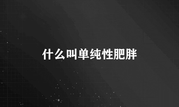 什么叫单纯性肥胖