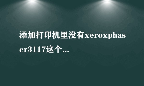 添加打印机里没有xeroxphaser3117这个型号怎么办?