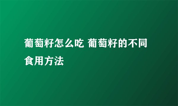 葡萄籽怎么吃 葡萄籽的不同食用方法