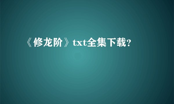 《修龙阶》txt全集下载？