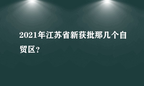2021年江苏省新获批那几个自贸区？