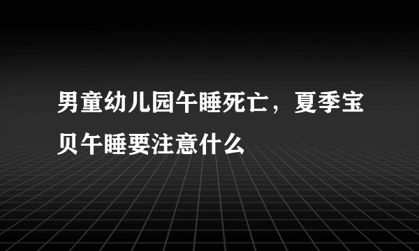 男童幼儿园午睡死亡，夏季宝贝午睡要注意什么