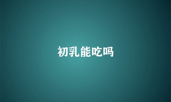 初乳能吃吗